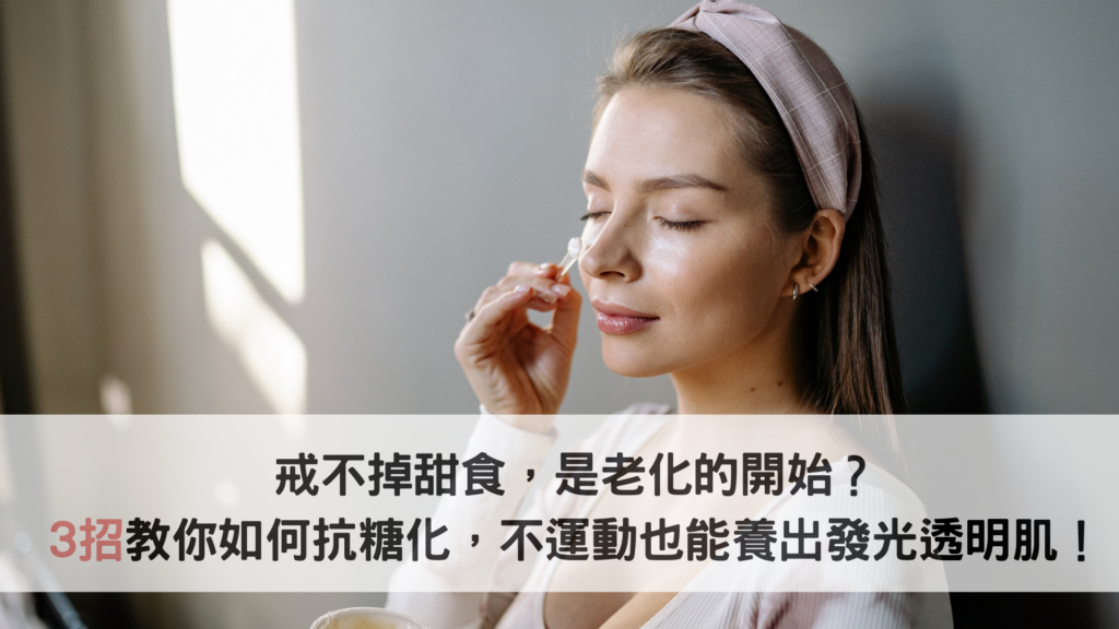戒不掉甜食是老化的開始？3招教你如何抗糖化，不運動也能養出發光透明肌！
