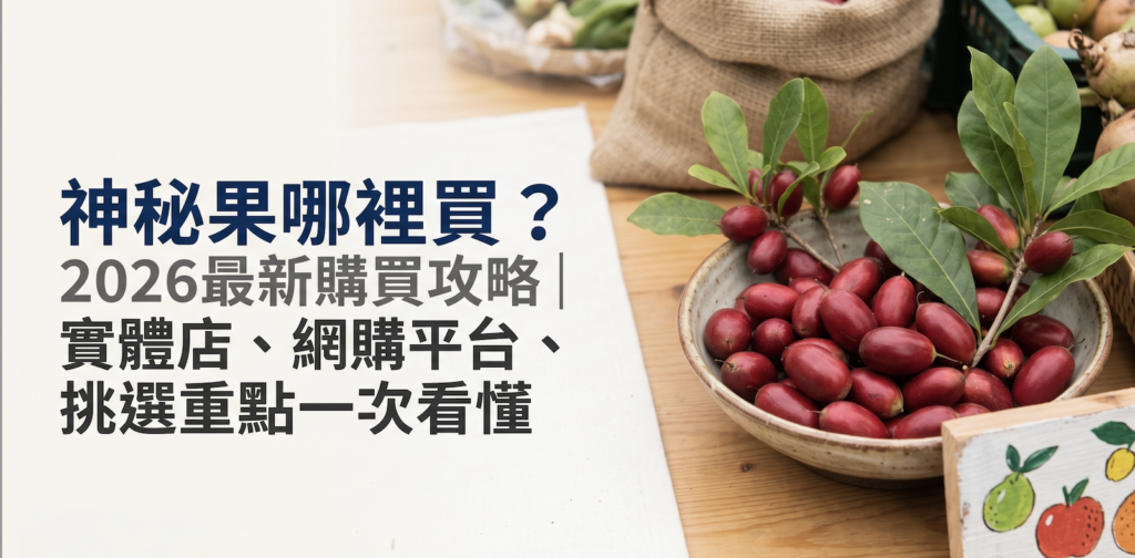 神秘果哪裡買？2026最新購買攻略｜實體店、網購平台、挑選重點一次看懂！