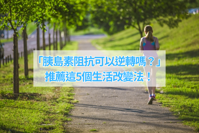 「胰島素阻抗可以逆轉嗎？」 推薦這5個生活改變法！