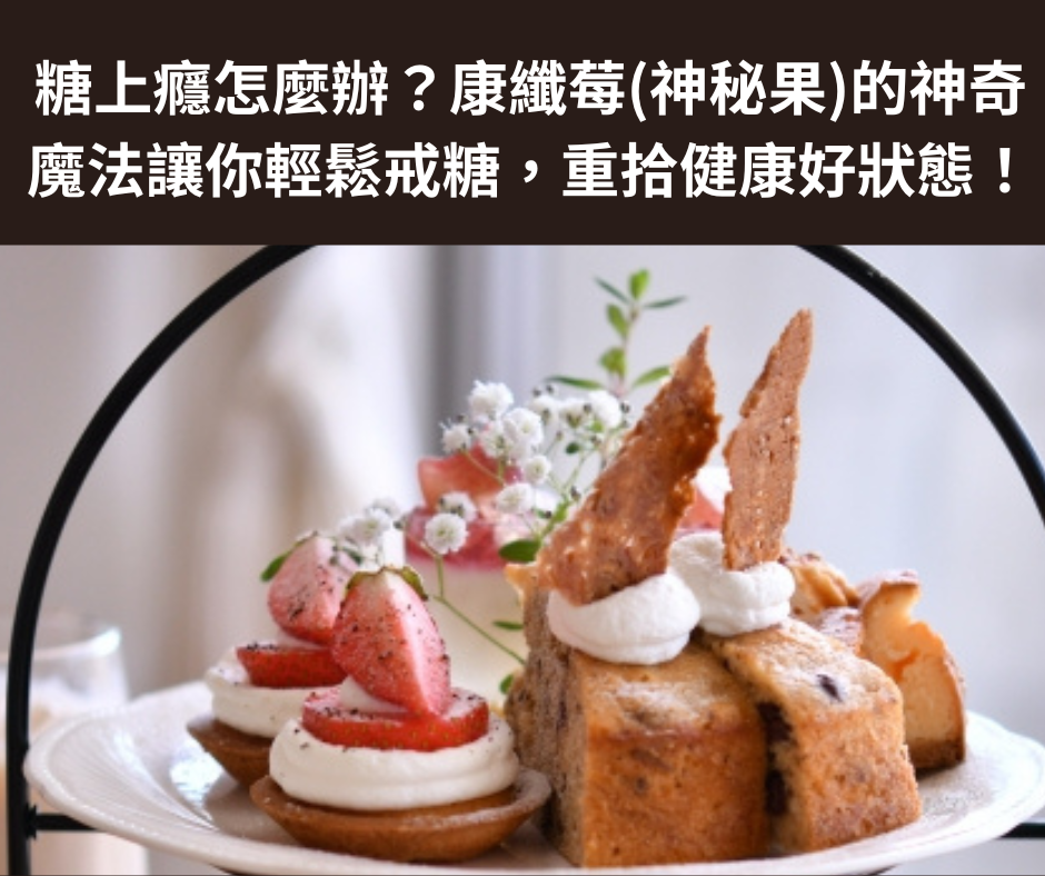 糖上癮怎麼辦？康纖莓(神秘果)的神奇魔法讓你輕鬆戒糖，重拾健康好狀態！