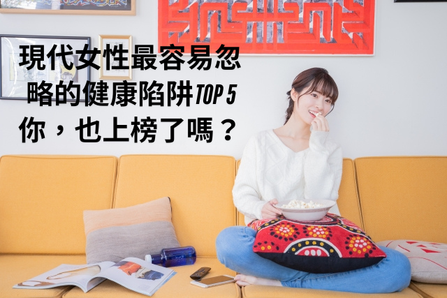 現代女性最容易忽略的健康陷阱TOP 5，你也上榜了嗎？