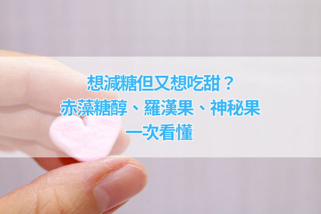 《想減糖但又想吃甜？赤藻糖醇、羅漢果、神秘果一次看懂》