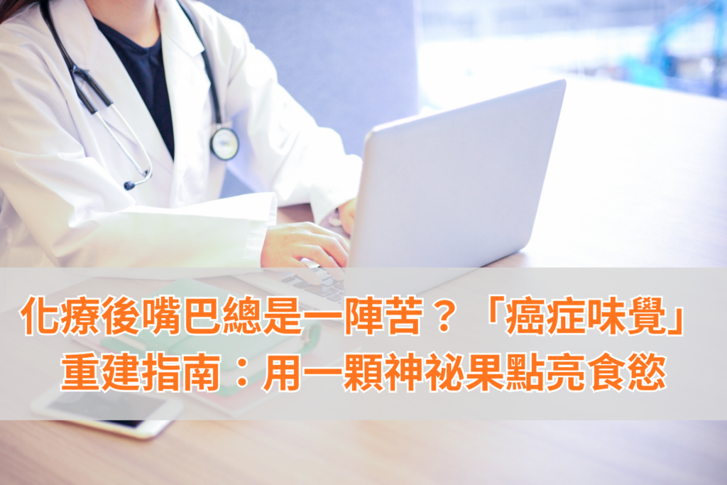 化療後嘴巴總是一陣苦？「癌症味覺」重建指南：用一顆神祕果點亮食慾